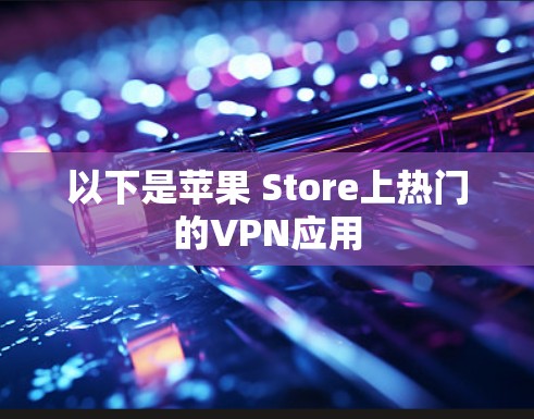 以下是苹果 Store上热门的VPN应用