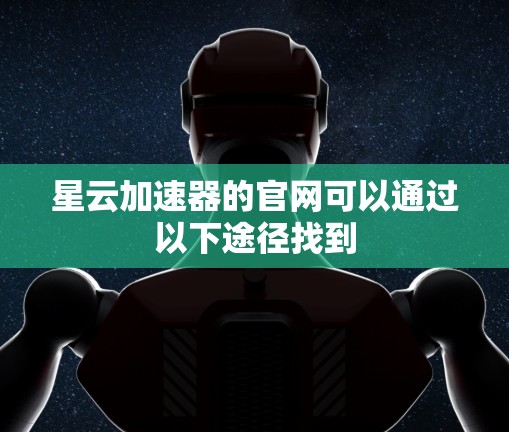 星云加速器的官网可以通过以下途径找到
