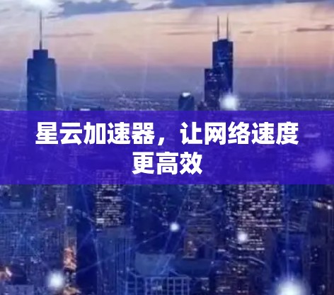 星云加速器，让网络速度更高效