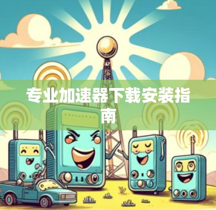 专业加速器下载安装指南