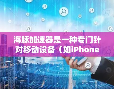 海豚加速器是一种专门针对移动设备（如iPhone、iPad、iPhone 14、iPad 14等）的网络加速软件，用于快速提升数据流和网络体验。以下是关于海豚加速器网络加速的一些关键点和信息